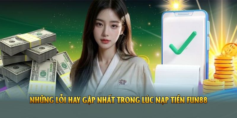 Những lỗi hay gặp nhất trong lúc nạp tiền FUN88